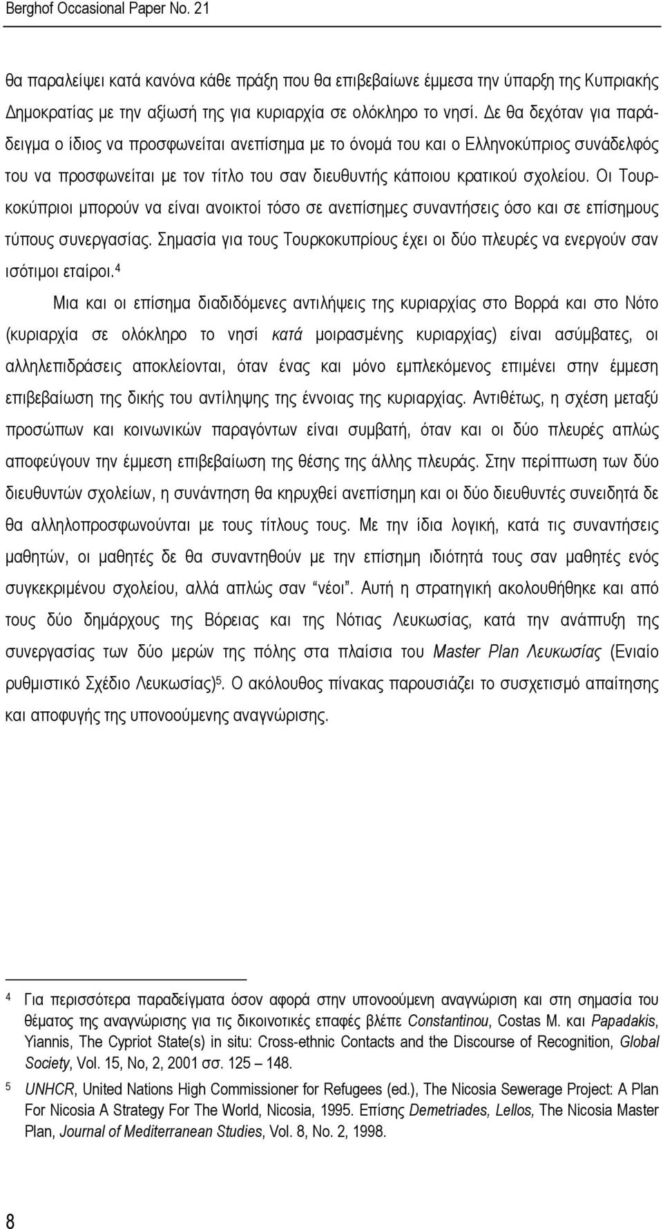 Οι Τουρκοκύπριοι µπορούν να είναι ανοικτοί τόσο σε ανεπίσηµες συναντήσεις όσο και σε επίσηµους τύπους συνεργασίας. Σηµασία για τους Τουρκοκυπρίους έχει οι δύο πλευρές να ενεργούν σαν ισότιµοι εταίροι.