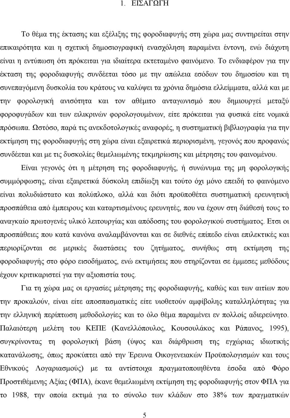 Το ενδιαφέρον για την έκταση της φοροδιαφυγής συνδέεται τόσο με την απώλεια εσόδων του δημοσίου και τη συνεπαγόμενη δυσκολία του κράτους να καλύψει τα χρόνια δημόσια ελλείμματα, αλλά και με την