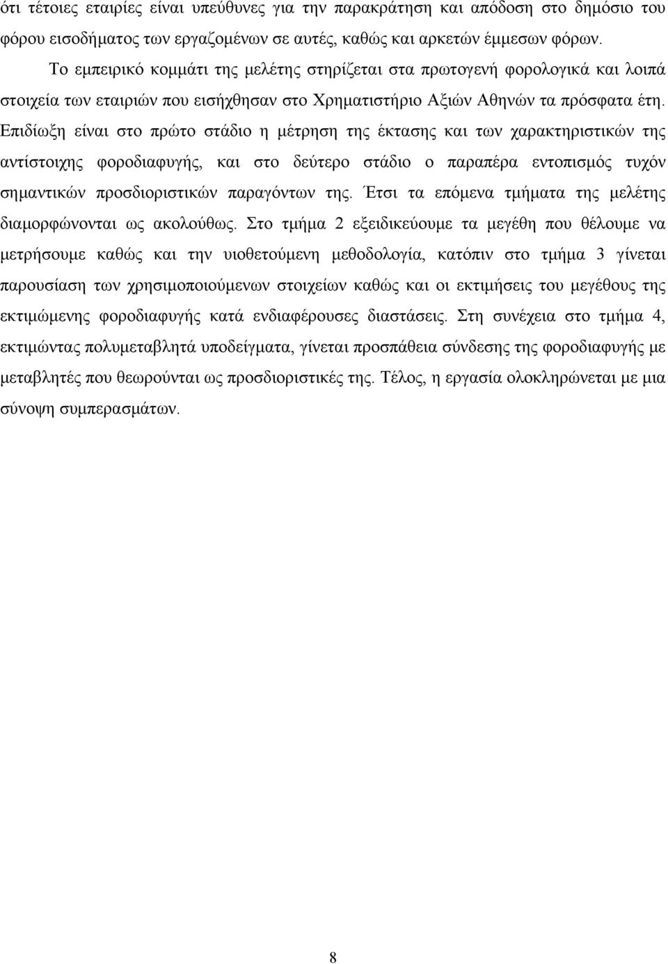 Επιδίωξη είναι στο πρώτο στάδιο η μέτρηση της έκτασης και των χαρακτηριστικών της αντίστοιχης φοροδιαφυγής, και στο δεύτερο στάδιο ο παραπέρα εντοπισμός τυχόν σημαντικών προσδιοριστικών παραγόντων