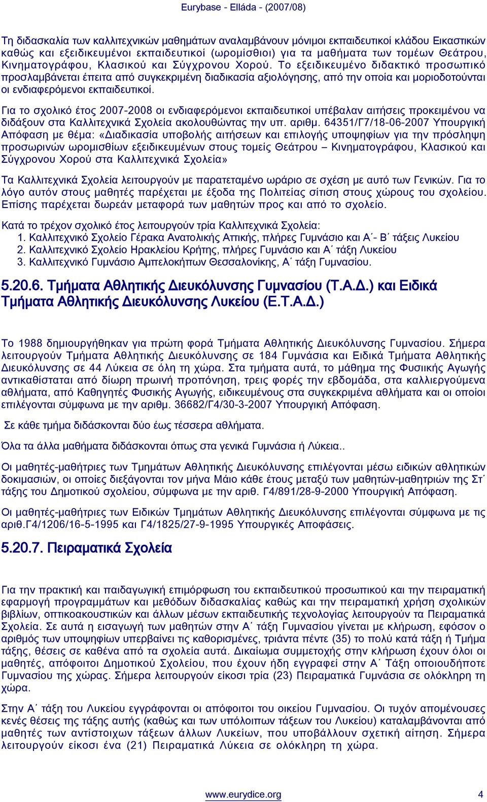 Για το σχολικό έτος 2007-2008 οι ενδιαφερόμενοι εκπαιδευτικοί υπέβαλαν αιτήσεις προκειμένου να διδάξουν στα Καλλιτεχνικά Σχολεία ακολουθώντας την υπ. αριθμ.