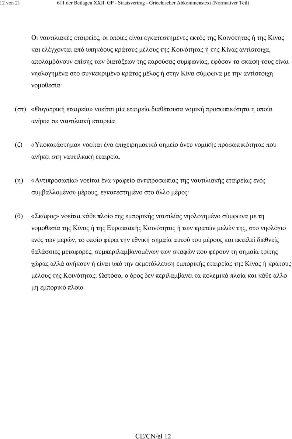 της Κοινότητας ή της Κίνας αντίστοιχα, απολαµβάνουν επίσης των διατάξεων της παρούσας συµφωνίας, εφόσον τα σκάφη τους είναι νηολογηµένα στο συγκεκριµένο κράτος µέλος ή στην Κίνα σύµφωνα µε την