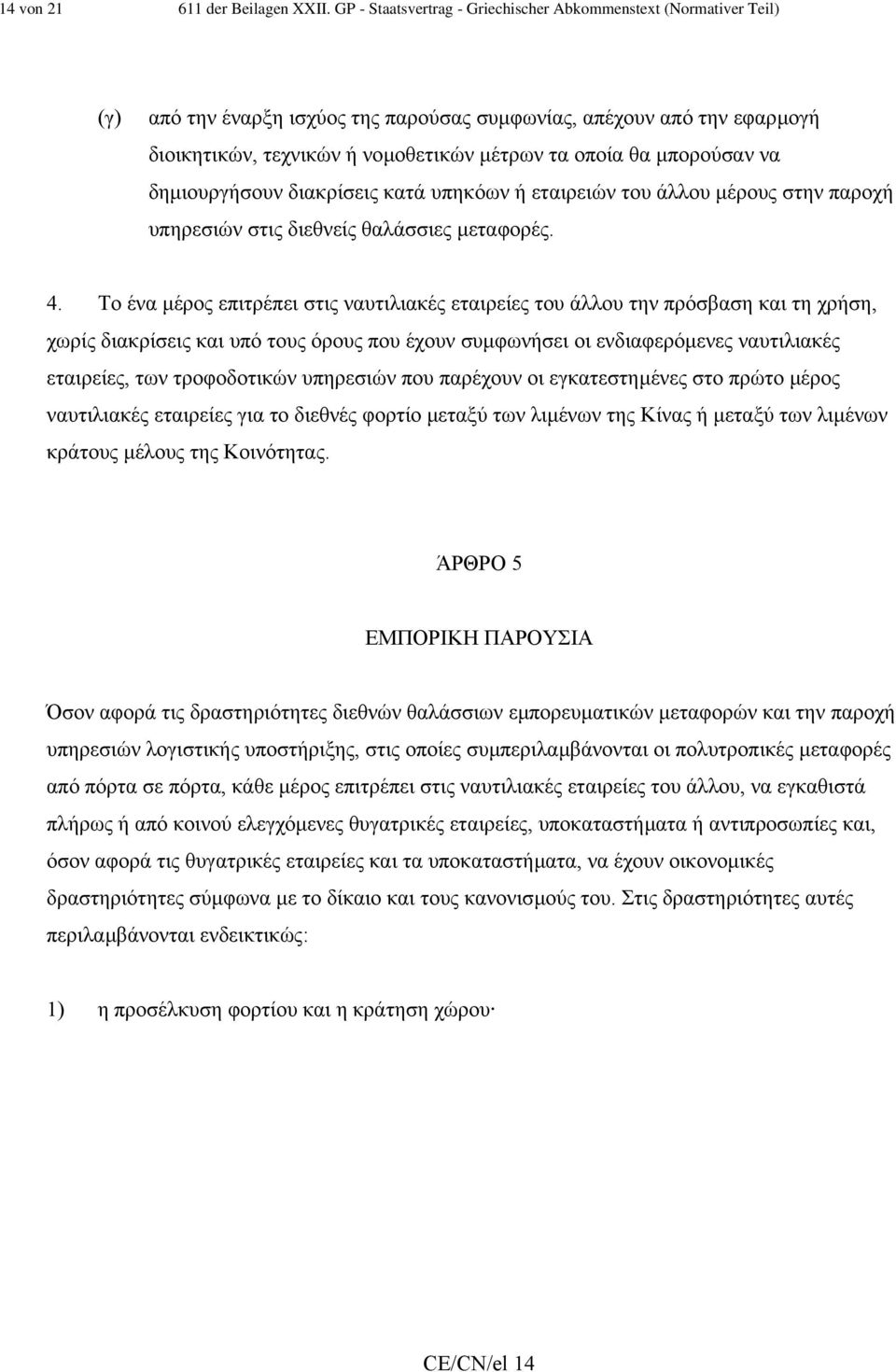 µπορούσαν να δηµιουργήσουν διακρίσεις κατά υπηκόων ή εταιρειών του άλλου µέρους στην παροχή υπηρεσιών στις διεθνείς θαλάσσιες µεταφορές. 4.