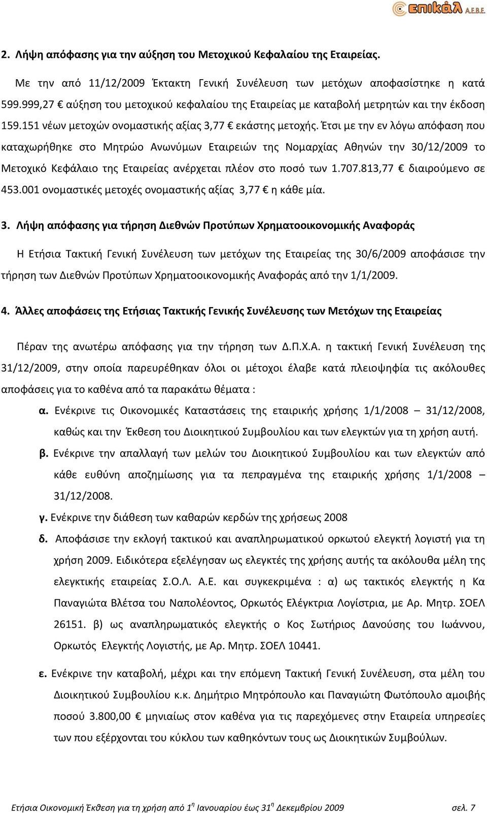 Έτσι με την εν λόγω απόφαση που καταχωρήθηκε στο Μητρώο Ανωνύμων Εταιρειών της Νομαρχίας Αθηνών την 30/12/2009 το Μετοχικό Κεφάλαιο της Εταιρείας ανέρχεται πλέον στο ποσό των 1.707.