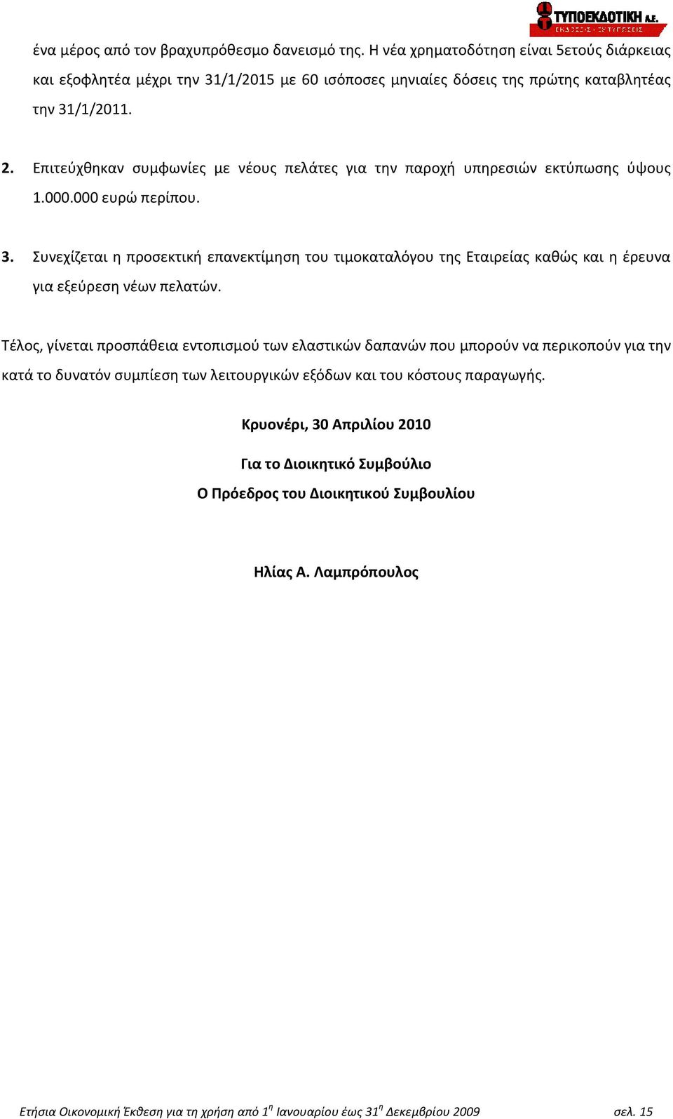 Συνεχίζεται η προσεκτική επανεκτίμηση του τιμοκαταλόγου της Εταιρείας καθώς και η έρευνα για εξεύρεση νέων πελατών.