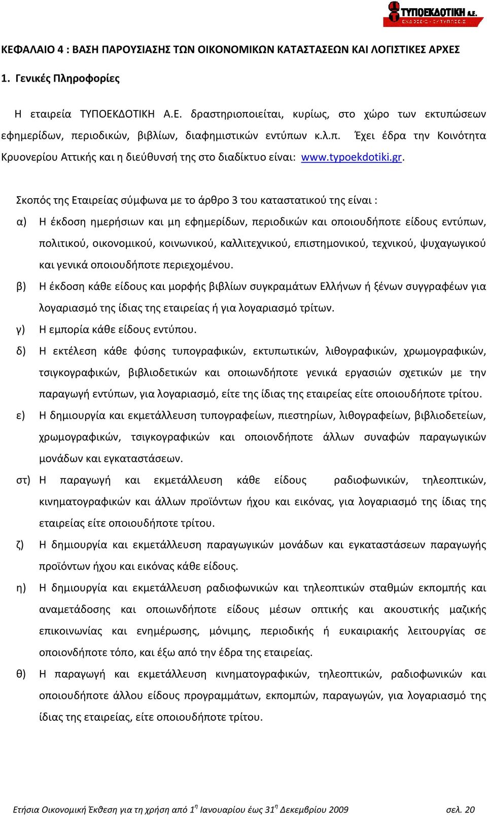 Σκοπός της Εταιρείας σύμφωνα με το άρθρο 3 του καταστατικού της είναι : α) Η έκδοση ημερήσιων και μη εφημερίδων, περιοδικών και οποιουδήποτε είδους εντύπων, πολιτικού, οικονομικού, κοινωνικού,