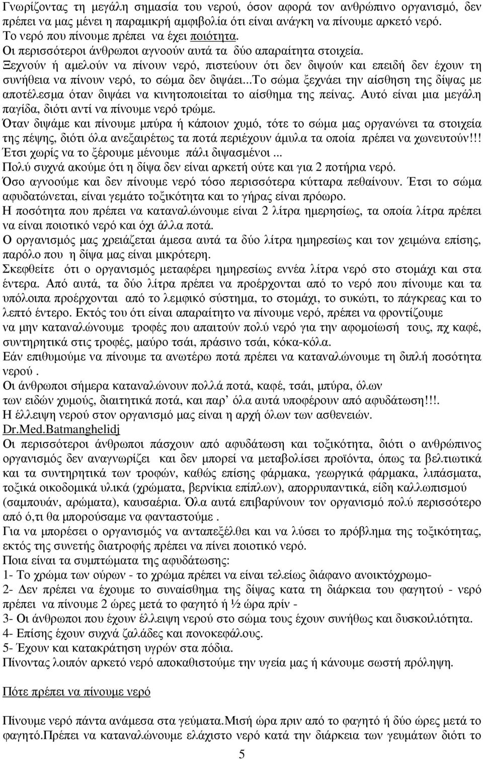 Ξεχνούν ή αµελούν να πίνουν νερό, πιστεύουν ότι δεν διψούν και επειδή δεν έχουν τη συνήθεια να πίνουν νερό, το σώµα δεν διψάει.