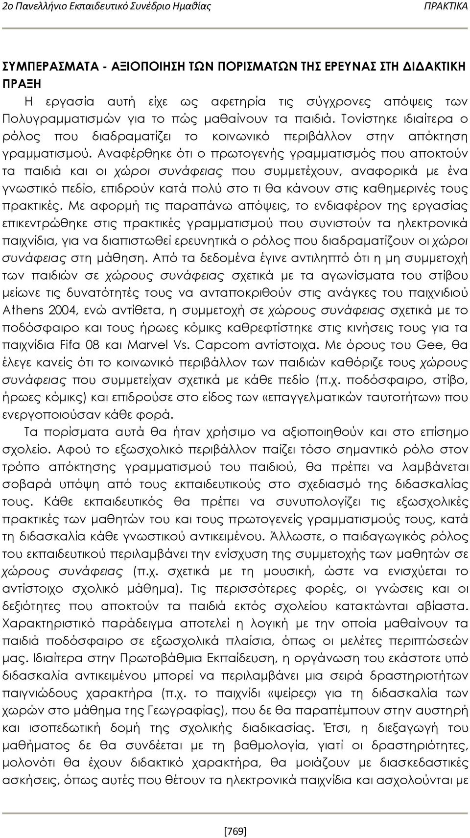 Αναφέρθηκε ότι ο πρωτογενής γραμματισμός που αποκτούν τα παιδιά και οι χώροι συνάφειας που συμμετέχουν, αναφορικά με ένα γνωστικό πεδίο, επιδρούν κατά πολύ στο τι θα κάνουν στις καθημερινές τους