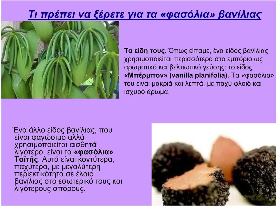 (vanilla planifolia). Τα «φασόλια» του είναι μακριά και λεπτά, με παχύ φλοιό και ισχυρό άρωμα.