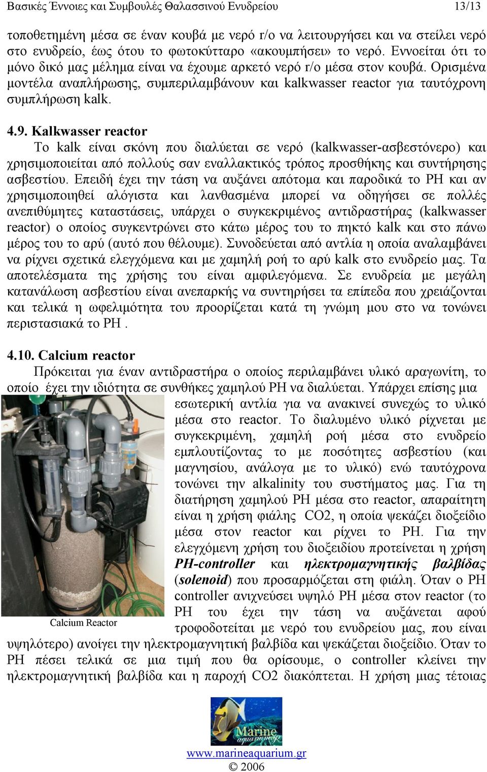 Kalkwasser reactor Το kalk είναι σκόνη που διαλύεται σε νερό (kalkwasser-ασβεστόνερο) και χρησιμοποιείται από πολλούς σαν εναλλακτικός τρόπος προσθήκης και συντήρησης ασβεστίου.