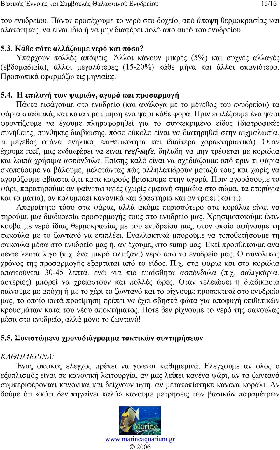 Υπάρχουν πολλές απόψεις. Άλλοι κάνουν μικρές (5%) και συχνές αλλαγές (εβδομαδιαία), άλλοι μεγαλύτερες (15-20%) κάθε μήνα και άλλοι σπανιότερα. Προσωπικά εφαρμόζω τις μηνιαίες. 5.4.