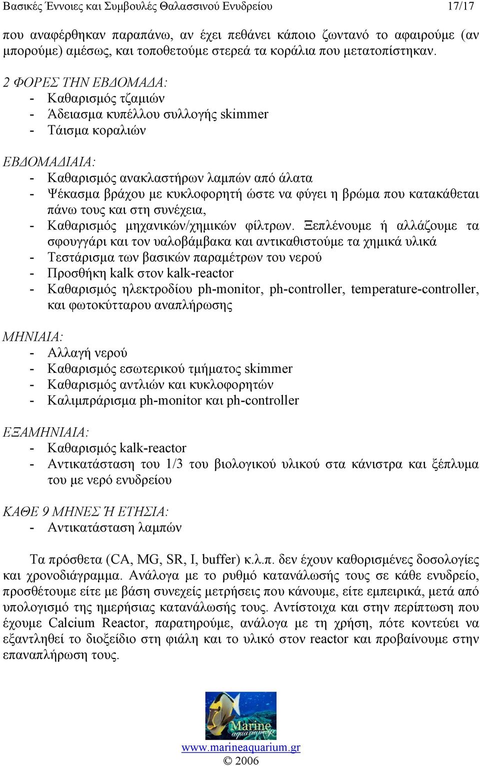 2 ΦΟΡΕΣ ΤΗΝ ΕΒΔΟΜΑΔΑ: - Καθαρισμός τζαμιών - Άδειασμα κυπέλλου συλλογής skimmer - Τάισμα κοραλιών ΕΒΔΟΜΑΔΙΑΙΑ: - Καθαρισμός ανακλαστήρων λαμπών από άλατα - Ψέκασμα βράχου με κυκλοφορητή ώστε να φύγει