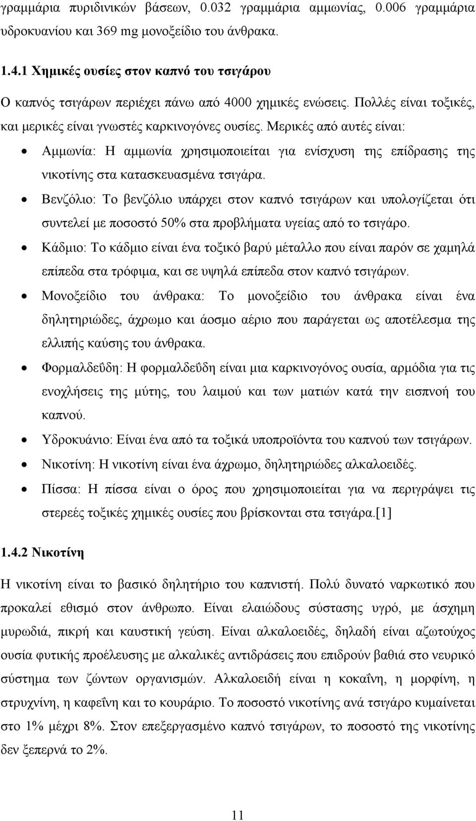 Μερικές από αυτές είναι: Αμμωνία: Η αμμωνία χρησιμοποιείται για ενίσχυση της επίδρασης της νικοτίνης στα κατασκευασμένα τσιγάρα.