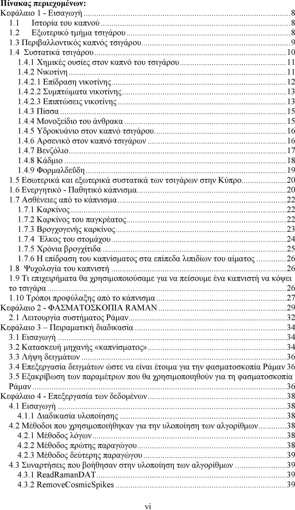 ..16 1.4.6 Αρσενικό στον καπνό τσιγάρων...16 1.4.7 Βενζόλιο...17 1.4.8 Κάδμιο...18 1.4.9 Φορμαλδεΰδη...19 1.5 Εσωτερικά και εξωτερικά συστατικά των τσιγάρων στην Κύπρο...20 1.