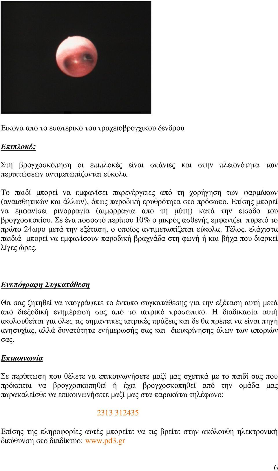 Επίσης µπορεί να εµφανίσει ρινορραγία (αιµορραγία από τη µύτη) κατά την είσοδο του βρογχοσκοπίου.