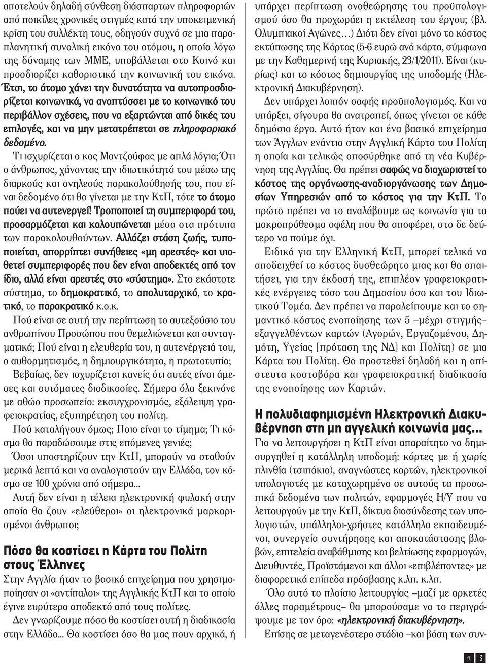 Έτσι, το άτοµο χάνει την δυνατότητα να αυτοπροσδιορίζεται κοινωνικά, να αναπτύσσει µε το κοινωνικό του περιβάλλον σχέσεις, που να εξαρτώνται από δικές του επιλογές, και να µην µετατρέπεται σε