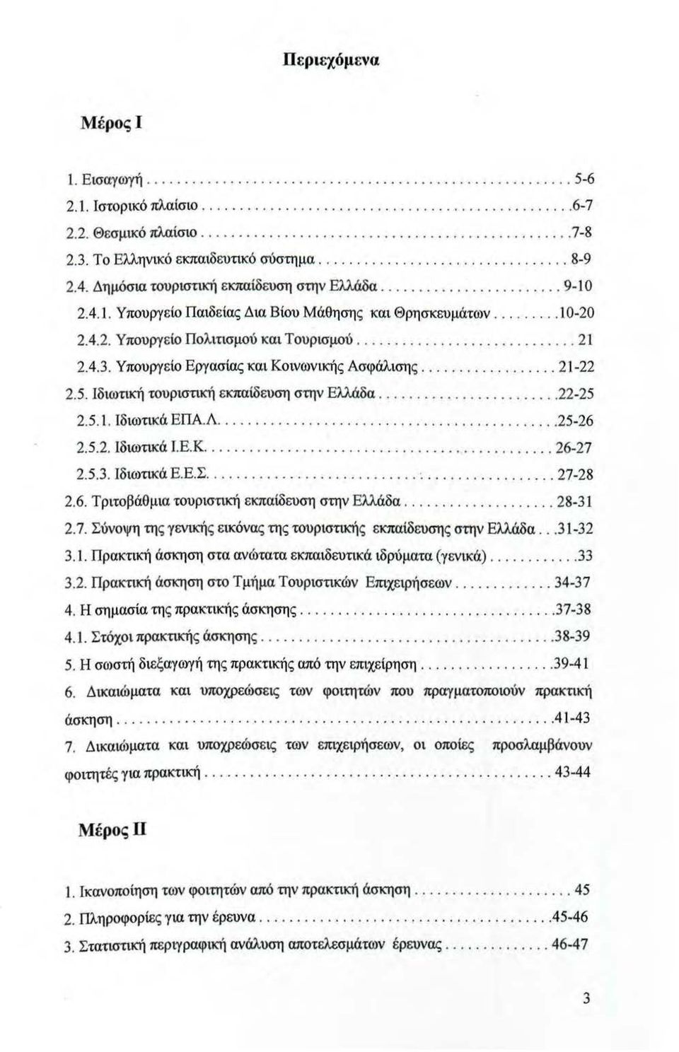 Υπουργείο Εργασίας και Κοινωνικής Ασφάλισης........... 21-22 2.5. Ιδιωτική τουριστική εκπαίδευση στην Ελλάδα... 22-25 2.5.1. Ιδιωτικά ΕΠΑ.Λ......... 25-26 2.5.2. Ιδιωτικά Ι.Ε. Κ........ 26-27 2.5.3.