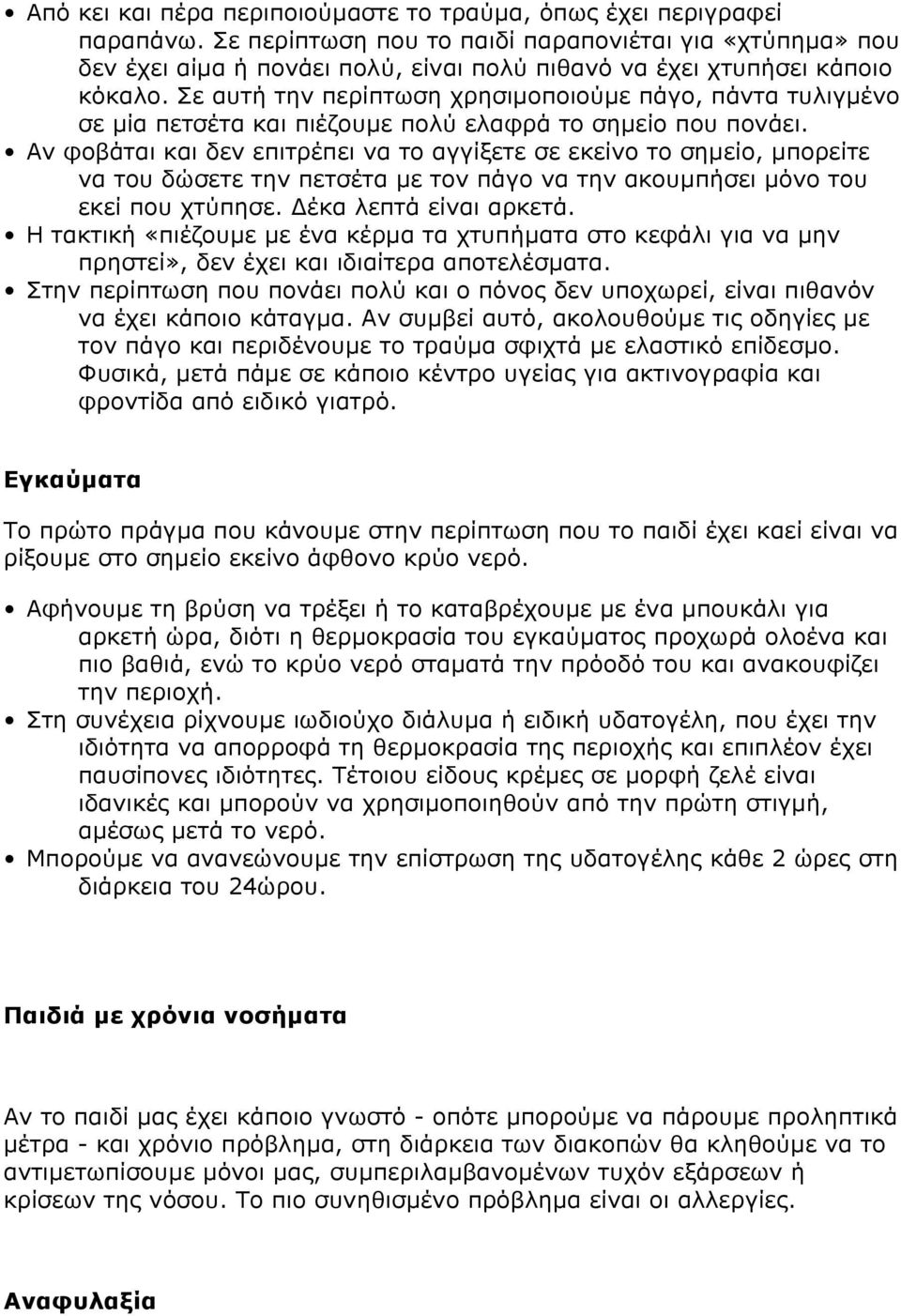 Σε αυτή την περίπτωση χρησιµοποιούµε πάγο, πάντα τυλιγµένο σε µία πετσέτα και πιέζουµε πολύ ελαφρά το σηµείο που πονάει.