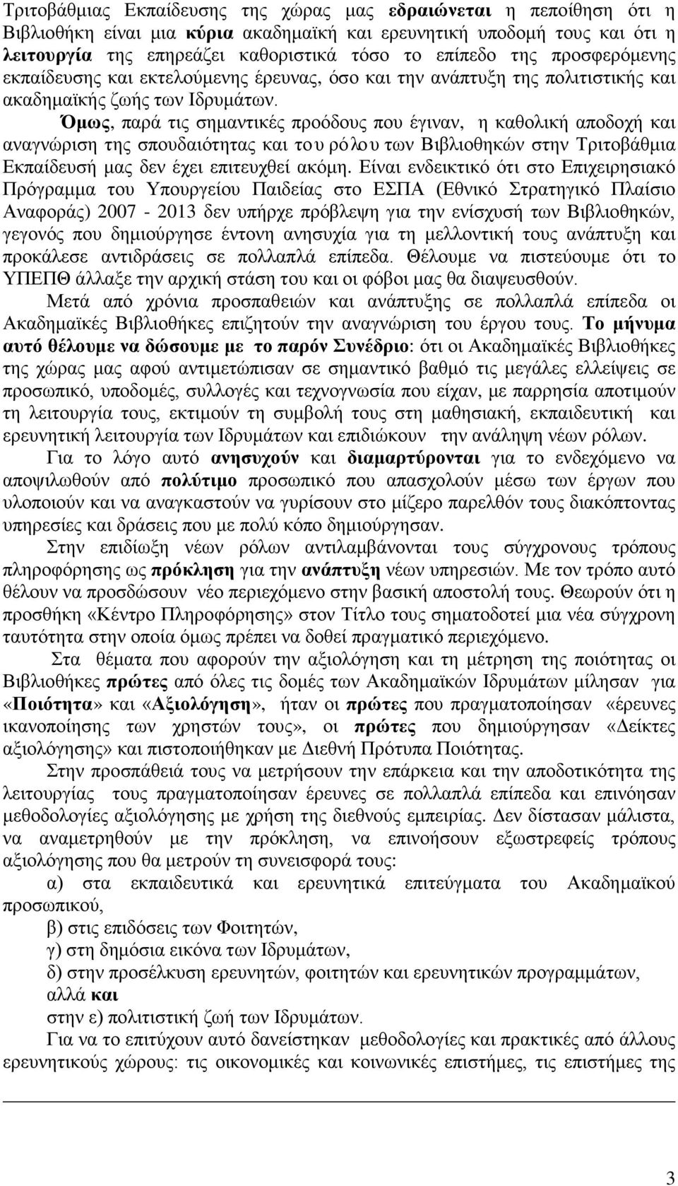 Όμως, παρά τις σημαντικές προόδους που έγιναν, η καθολική αποδοχή και αναγνώριση της σπουδαιότητας και του ρόλου των Βιβλιοθηκών στην Τριτοβάθμια Εκπαίδευσή μας δεν έχει επιτευχθεί ακόμη.