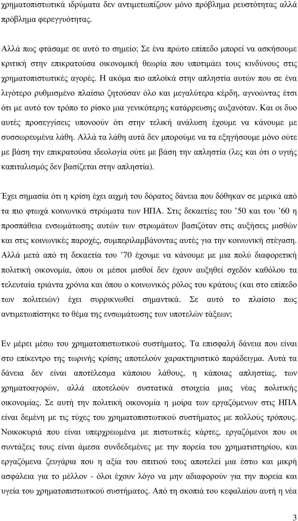 Η ακόµα πιο απλοϊκά στην απληστία αυτών που σε ένα λιγότερο ρυθµισµένο πλαίσιο ζητούσαν όλο και µεγαλύτερα κέρδη, αγνοώντας έτσι ότι µε αυτό τον τρόπο το ρίσκο µια γενικότερης κατάρρευσης αυξανόταν.