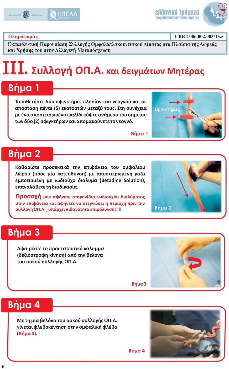 Σφιγκτήρες Βήμα 1 Βήμα 2 Καθαρίστε προσεκτικά την επιφάνεια του ομφάλιου λώρου (προς μία κατεύθυνση) με αποστειρωμένη γάζα εμποτισμένη με ιωδιούχο διάλυμα (Betadine Solution), επαναλάβετε τη