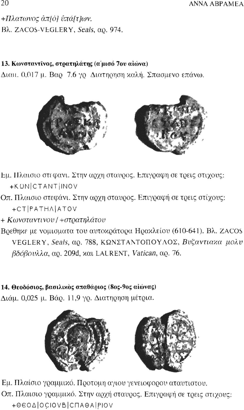 Βλ. ZACOS VEGLERY, Seals, αρ. 788, ΚΩΝΣΤΑΝΤΟΠΟΥΛΟΣ, Βυζαντιακα βδόβουλλα, αρ. 209d, και LALRENT, Vatican, αρ. 76. μολυ 14. Θεοδόσιος, βασιλικός σπαθάριος (8ος-9ος αιώνας) Διάμ. 0,025 μ. Βάρ. 11,9 γρ.