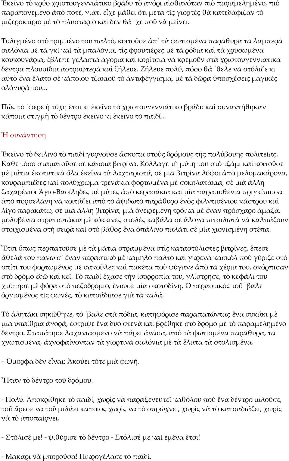 Τυλιγμένο στὸ τριμμένο του παλτό, κοιτοῦσε ἀπ τὰ φωτισμένα παράθυρα τὰ λαμπερὰ σαλόνια μὲ τὰ γκὶ καὶ τὰ μπαλόνια, τὶς φρουτιέρες μὲ τὰ ρόδια καὶ τὰ χρυσωμένα κουκουνάρια, ἔβλεπε γελαστὰ ἀγόρια καὶ