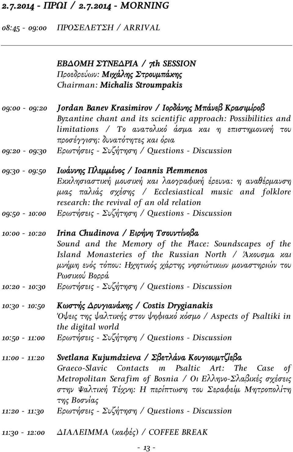 Ερωτήσεις - Συζήτηση / Questions - Discussion 09:30-09:50 Ιωάννης Πλεμμένος / Ioannis Plemmenos Εκκλησιαστική μουσική και λαογραφική έρευνα: η αναθέρμανση μιας παλιάς σχέσης / Ecclesiastical music