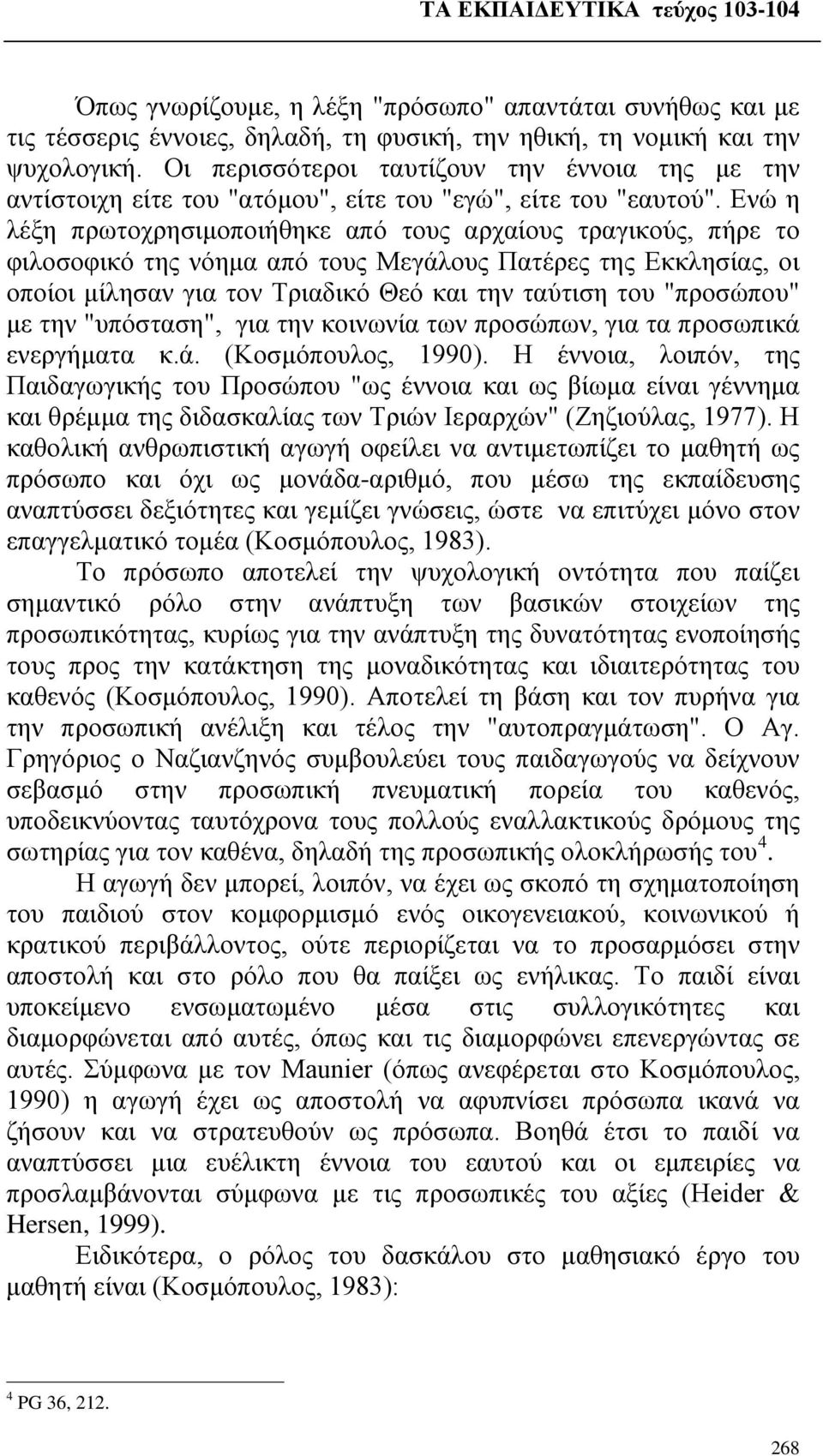 Ενώ η λέξη πρωτοχρησιμοποιήθηκε από τους αρχαίους τραγικούς, πήρε το φιλοσοφικό της νόημα από τους Μεγάλους Πατέρες της Εκκλησίας, οι οποίοι μίλησαν για τον Τριαδικό Θεό και την ταύτιση του