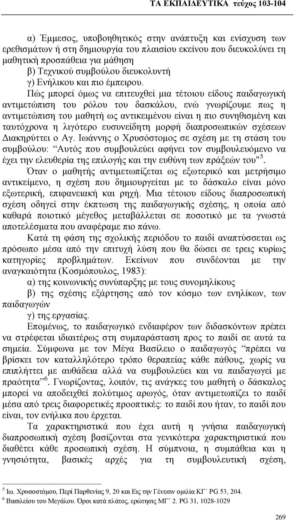 Πώς μπορεί όμως να επιτευχθεί μια τέτοιου είδους παιδαγωγική αντιμετώπιση του ρόλου του δασκάλου, ενώ γνωρίζουμε πως η αντιμετώπιση του μαθητή ως αντικειμένου είναι η πιο συνηθισμένη και ταυτόχρονα η