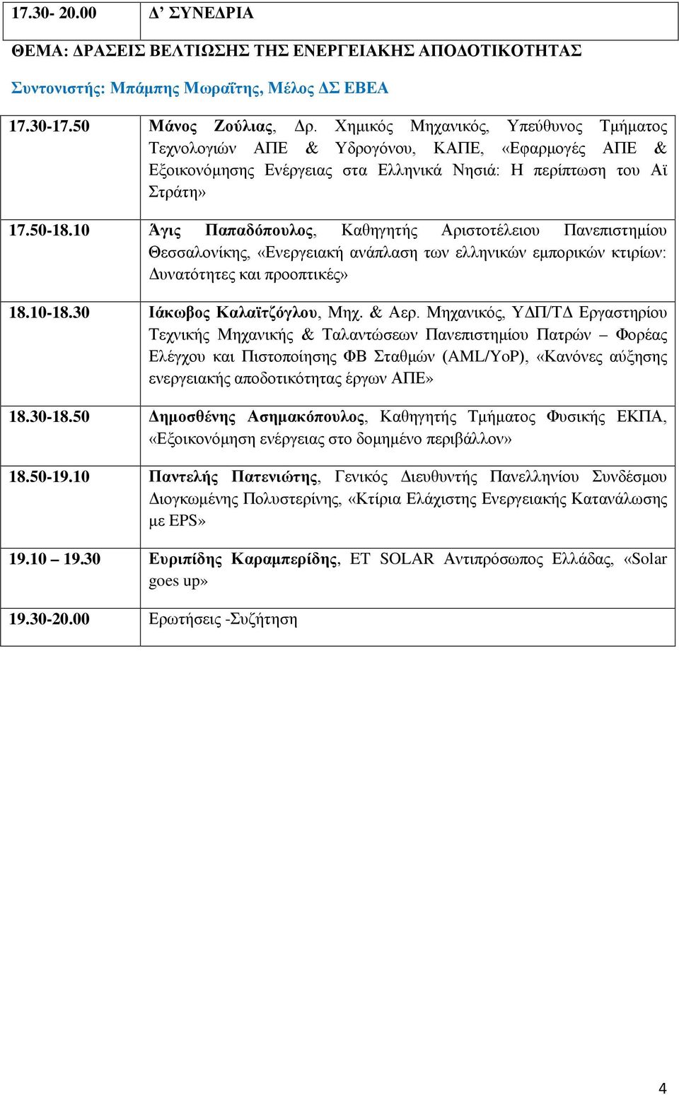 10 Άγις Παπαδόπουλος, Καθηγητής Αριστοτέλειου Πανεπιστημίου Θεσσαλονίκης, «Ενεργειακή ανάπλαση των ελληνικών εμπορικών κτιρίων: Δυνατότητες και προοπτικές» 18.10-18.30 Ιάκωβος Καλαϊτζόγλου, Μηχ.