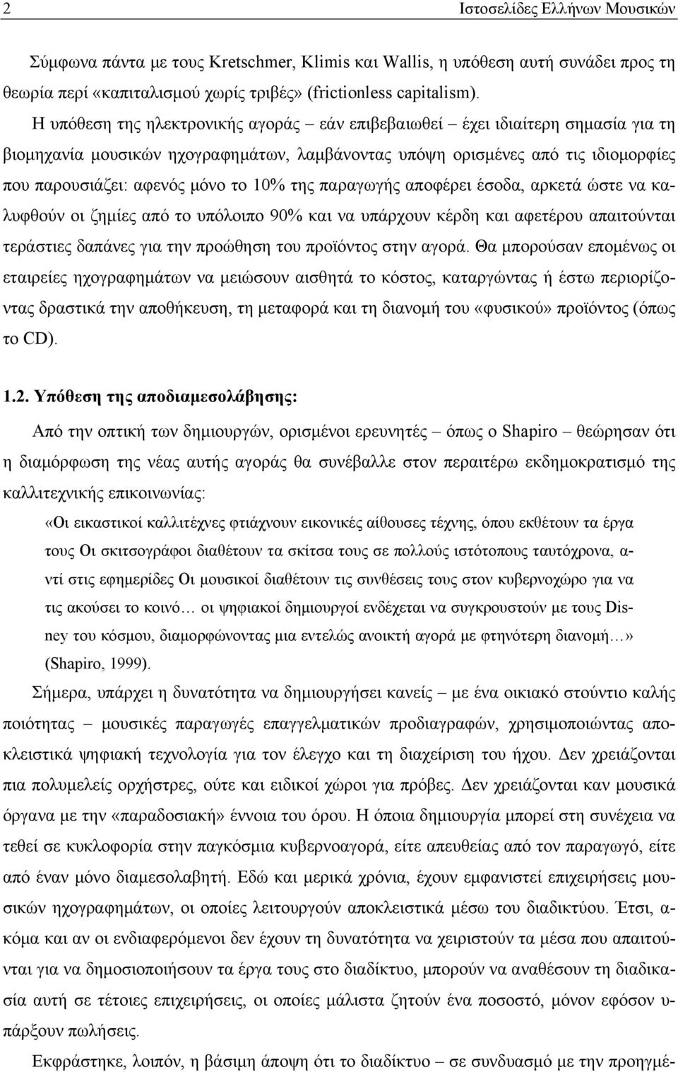 της παραγωγής αποφέρει έσοδα, αρκετά ώστε να καλυφθούν οι ζημίες από το υπόλοιπο 90% και να υπάρχουν κέρδη και αφετέρου απαιτούνται τεράστιες δαπάνες για την προώθηση του προϊόντος στην αγορά.