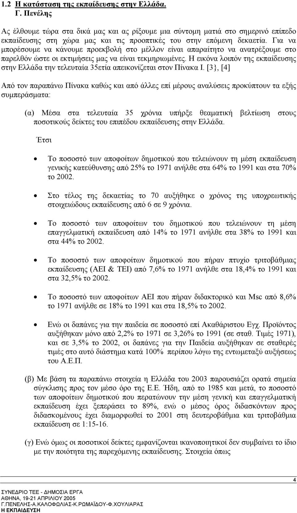 Για να µπορέσουµε να κάνουµε προεκβολή στο µέλλον είναι απαραίτητο να ανατρέξουµε στο παρελθόν ώστε οι εκτιµήσεις µας να είναι τεκµηριωµένες.