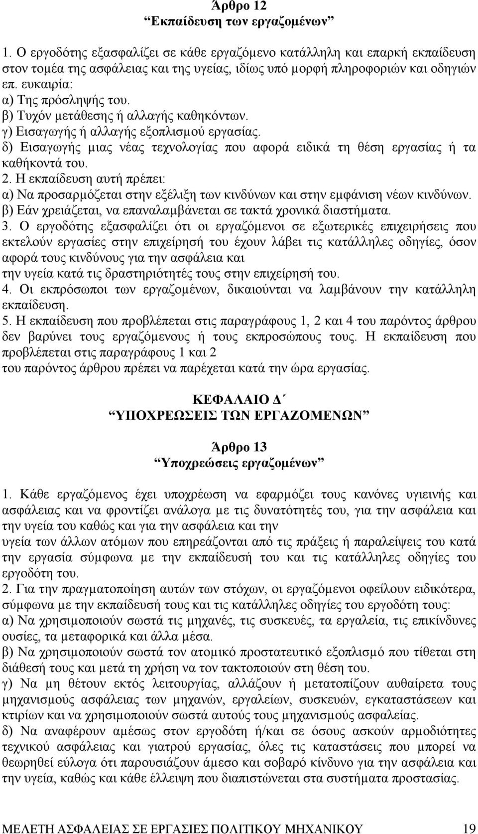 δ) Eισαγωγής µιας νέας τεχνολογίας που αφορά ειδικά τη θέση εργασίας ή τα καθήκοντά του. 2. H εκπαίδευση αυτή πρέπει: α) Nα προσαρµόζεται στην εξέλιξη των κινδύνων και στην εµφάνιση νέων κινδύνων.