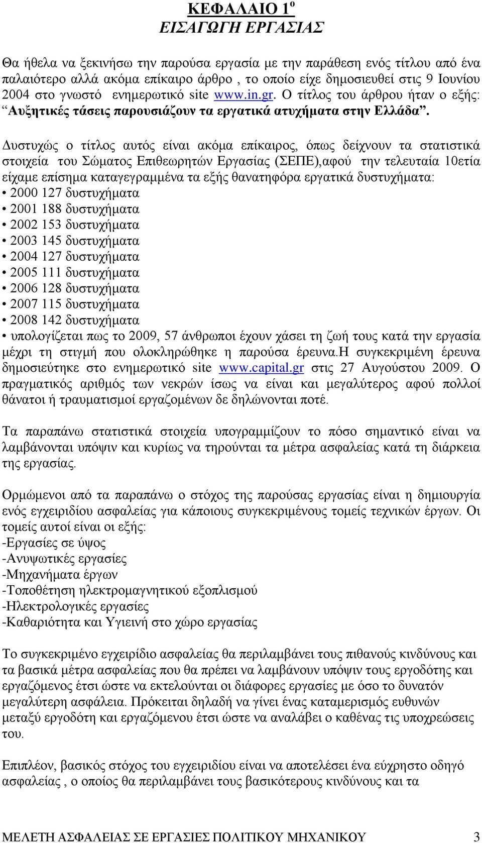 Δυστυχώς ο τίτλος αυτός είναι ακόμα επίκαιρος, όπως δείχνουν τα στατιστικά στοιχεία του Σώματος Επιθεωρητών Εργασίας (ΣΕΠΕ),αφού την τελευταία 10ετία είχαμε επίσημα καταγεγραμμένα τα εξής θανατηφόρα