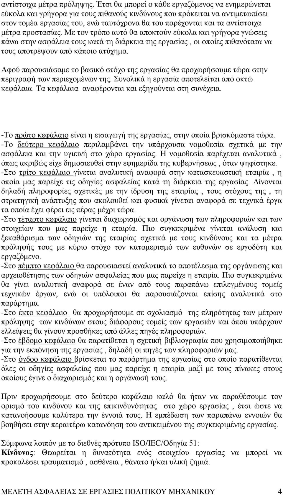 αντίστοιχα μέτρα προστασίας. Με τον τρόπο αυτό θα αποκτούν εύκολα και γρήγορα γνώσεις πάνω στην ασφάλεια τους κατά τη διάρκεια της εργασίας, οι οποίες πιθανότατα να τους αποτρέψουν από κάποιο ατύχημα.