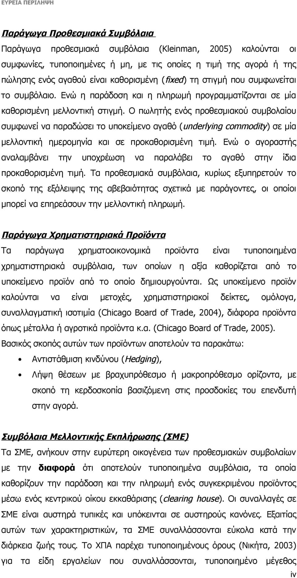 Ο πωλητής ενός προθεσμιακού συμβολαίου συμφωνεί να παραδώσει το υποκείμενο αγαθό (underlying commodity) σε μία μελλοντική ημερομηνία και σε προκαθορισμένη τιμή.