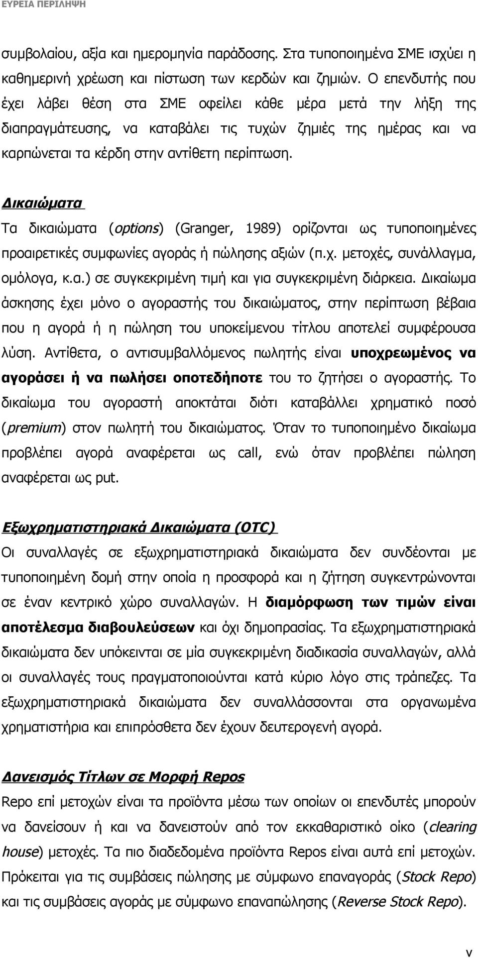 Δικαιώματα Τα δικαιώματα (options) (Granger, 1989) ορίζονται ως τυποποιημένες προαιρετικές συμφωνίες αγοράς ή πώλησης αξιών (π.χ. μετοχές, συνάλλαγμα, ομόλογα, κ.α.) σε συγκεκριμένη τιμή και για συγκεκριμένη διάρκεια.