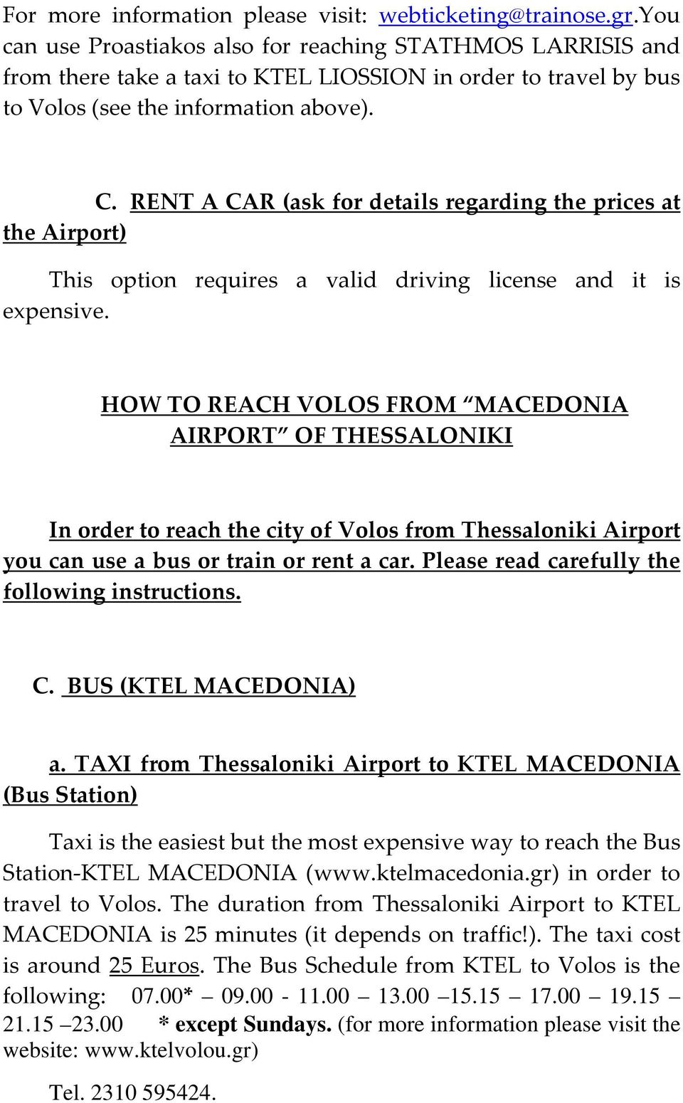 RENT A CAR (ask for details regarding prices at Airport) This option requires a valid driving license and it is expensive.