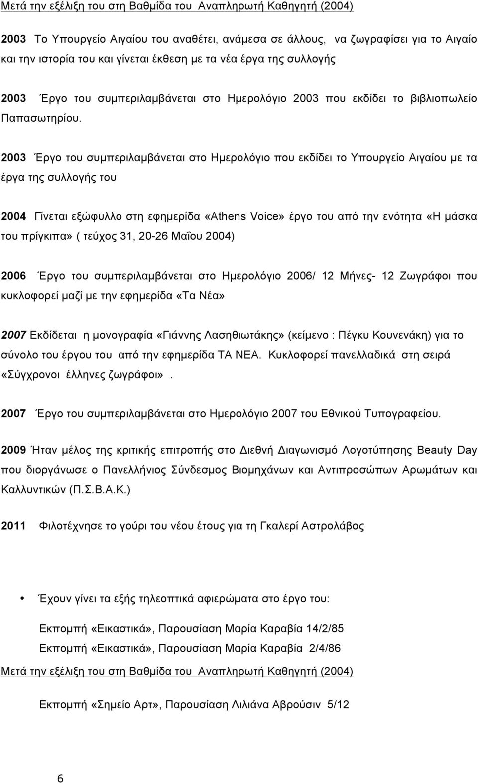 2003 Έργο του συµπεριλαµβάνεται στο Ηµερολόγιο που εκδίδει το Υπουργείο Αιγαίου µε τα έργα της συλλογής του 2004 Γίνεται εξώφυλλο στη εφηµερίδα «Athens Voice» έργο του από την ενότητα «Η µάσκα του