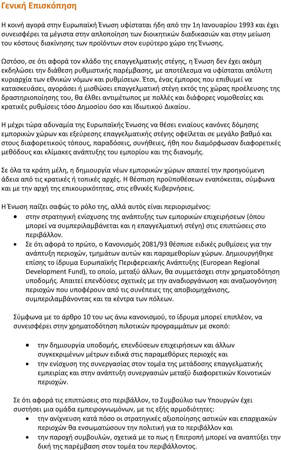 Ωστόσο, σε ότι αφορά τον κλάδο της επαγγελματικής στέγης, η Ένωση δεν έχει ακόμη εκδηλώσει την διάθεση ρυθμιστικής παρέμβασης, με αποτέλεσμα να υφίσταται απόλυτη κυριαρχία των εθνικών νόμων και