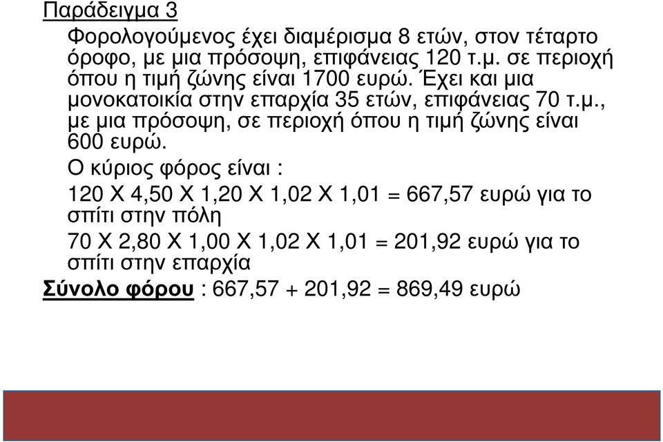 Ο κύριος φόρος είναι : 120 Χ 4,50 Χ 1,20 Χ 1,02 Χ 1,01 = 667,57 ευρώ για το σπίτι στην πόλη 70 Χ 2,80 Χ 1,00 Χ 1,02 Χ 1,01