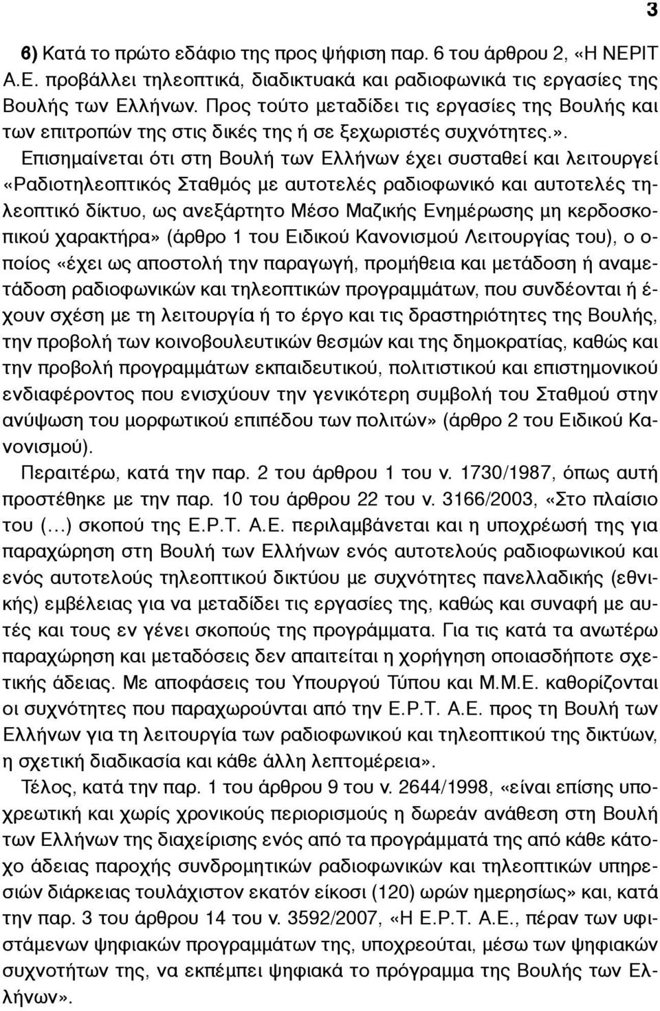 Επισηµαίνεται ότι στη Βουλή των Ελλήνων έχει συσταθεί και λειτουργεί «Ραδιοτηλεοπτικός Σταθµός µε αυτοτελές ραδιοφωνικό και αυτοτελές τηλεοπτικό δίκτυο, ως ανεξάρτητο Μέσο Μαζικής Ενηµέρωσης µη
