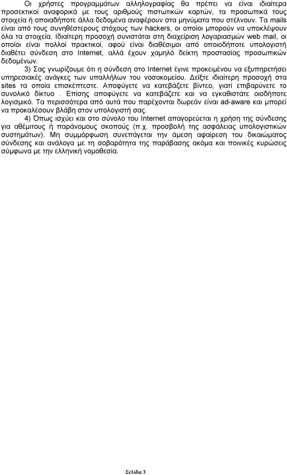 Ιδιαίτερη προσοχή συνιστάται στη διαχείριση λογαριασμών web mail, οι οποίοι είναι πολλοί πρακτικοί, αφού είναι διαθέσιμοι από οποιοδήποτε υπολογιστή διαθέτει σύνδεση στο Internet, αλλά έχουν χαμηλό