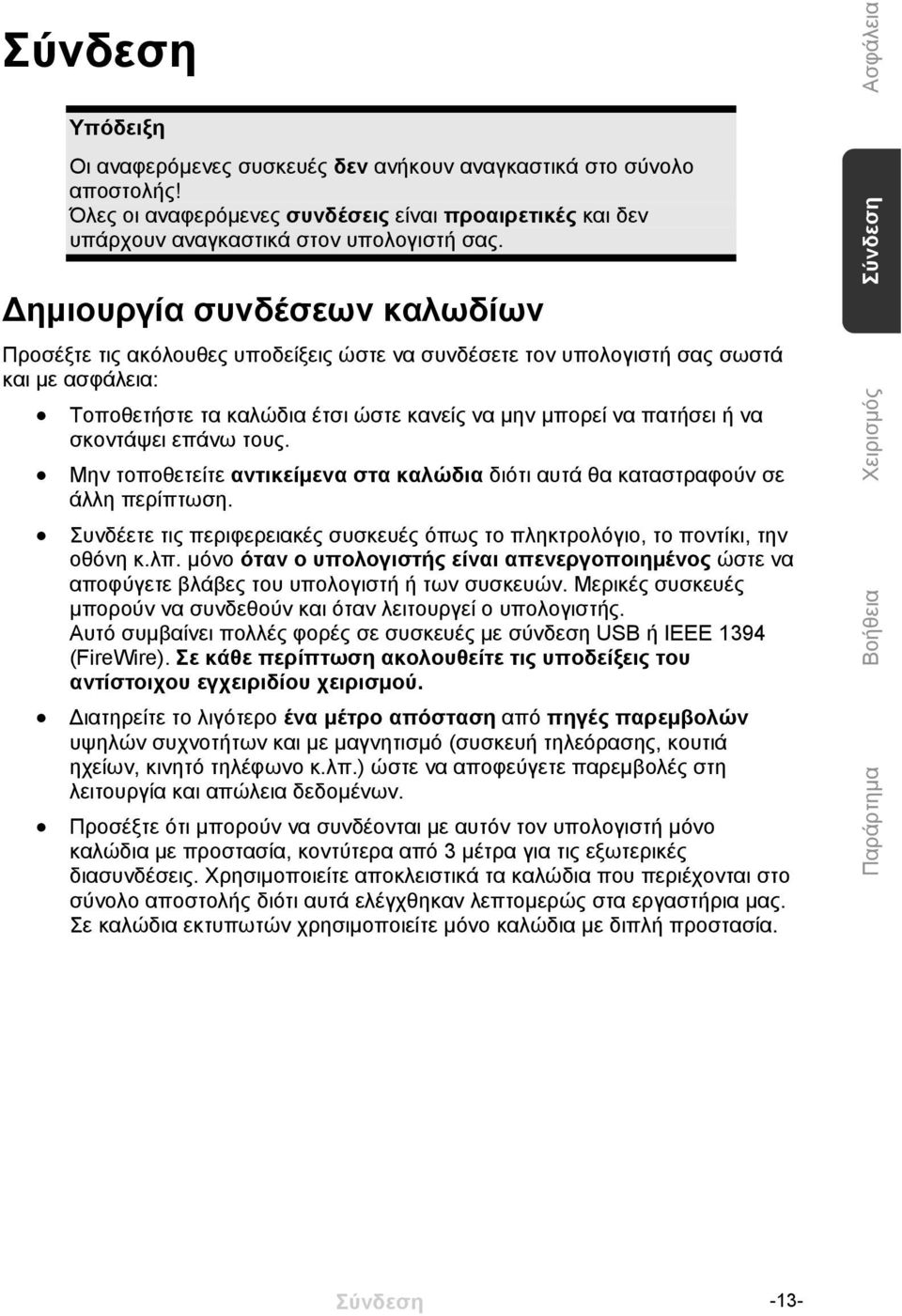 σκοντάψει επάνω τους. Μην τοποθετείτε αντικείμενα στα καλώδια διότι αυτά θα καταστραφούν σε άλλη περίπτωση. Συνδέετε τις περιφερειακές συσκευές όπως το πληκτρολόγιο, το ποντίκι, την οθόνη κ.λπ.