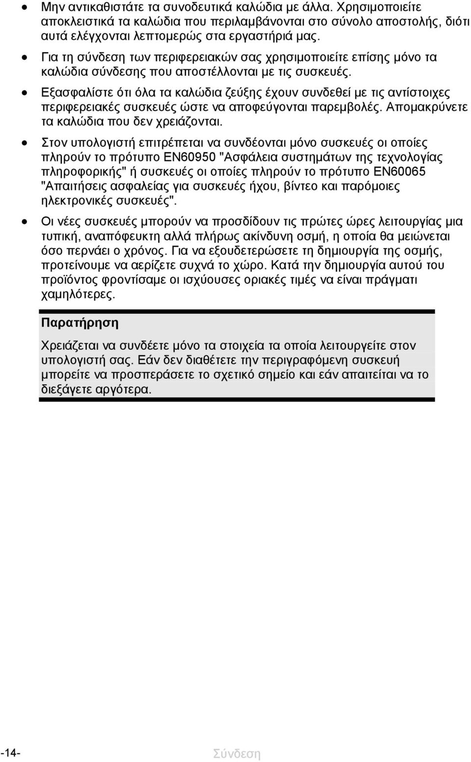 Εξασφαλίστε ότι όλα τα καλώδια ζεύξης έχουν συνδεθεί με τις αντίστοιχες περιφερειακές συσκευές ώστε να αποφεύγονται παρεμβολές. Απομακρύνετε τα καλώδια που δεν χρειάζονται.