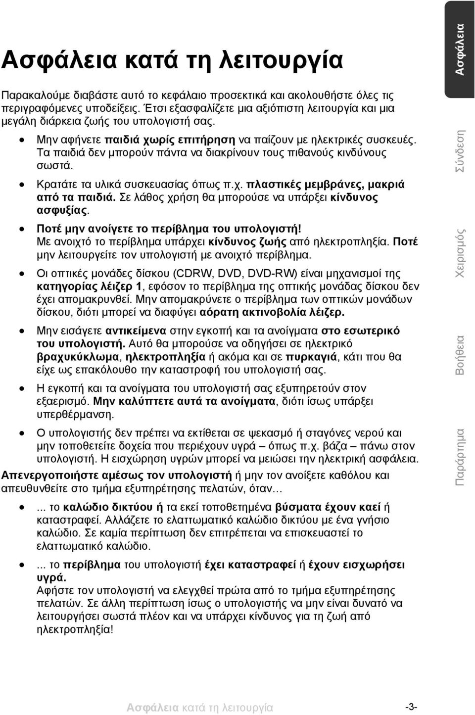 Τα παιδιά δεν μπορούν πάντα να διακρίνουν τους πιθανούς κινδύνους σωστά. Κρατάτε τα υλικά συσκευασίας όπως π.χ. πλαστικές μεμβράνες, μακριά από τα παιδιά.