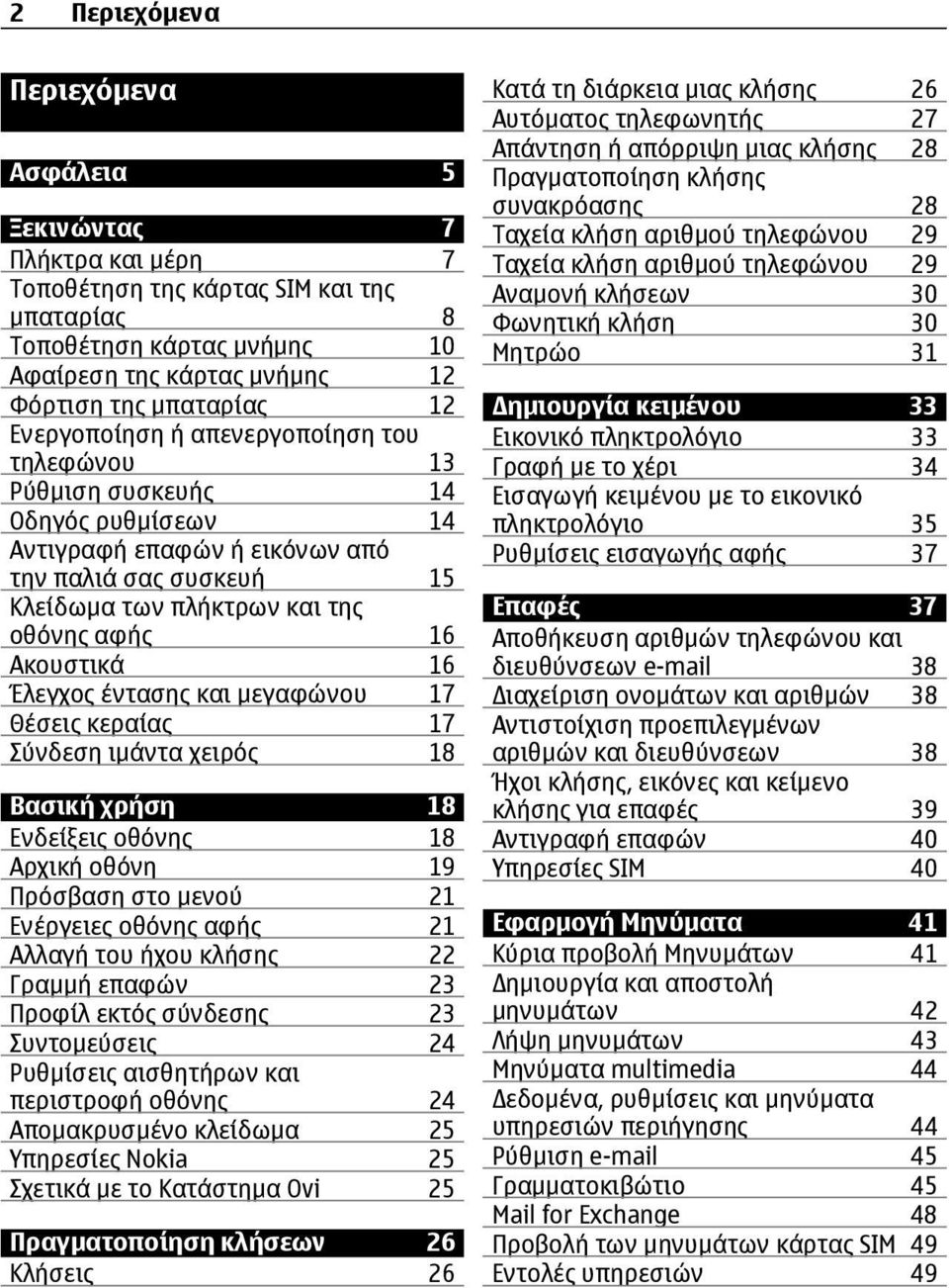 16 Έλεγχος έντασης και μεγαφώνου 17 Θέσεις κεραίας 17 Σύνδεση ιμάντα χειρός 18 Βασική χρήση 18 Ενδείξεις οθόνης 18 Αρχική οθόνη 19 Πρόσβαση στο μενού 21 Ενέργειες οθόνης αφής 21 Αλλαγή του ήχου