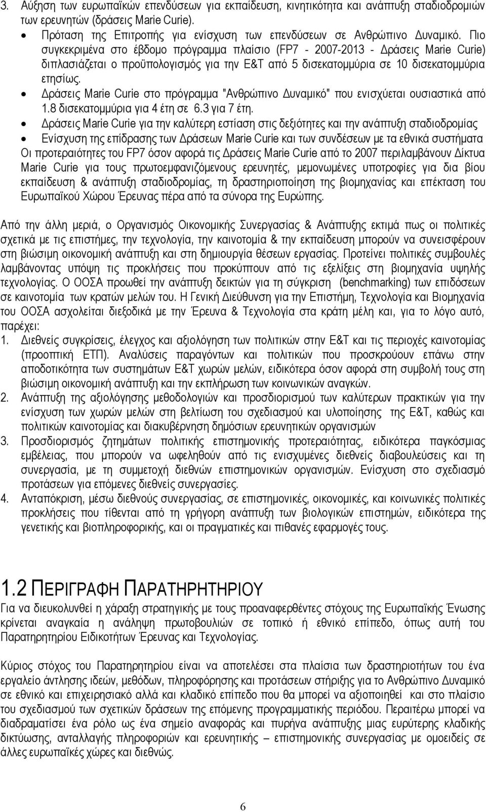 Πιο συγκεκριμένα στο έβδομο πρόγραμμα πλαίσιο (FP7-2007-2013 - Δράσεις Marie Curie) διπλασιάζεται ο προϋπολογισμός για την Ε&Τ από 5 δισεκατομμύρια σε 10 δισεκατομμύρια ετησίως.