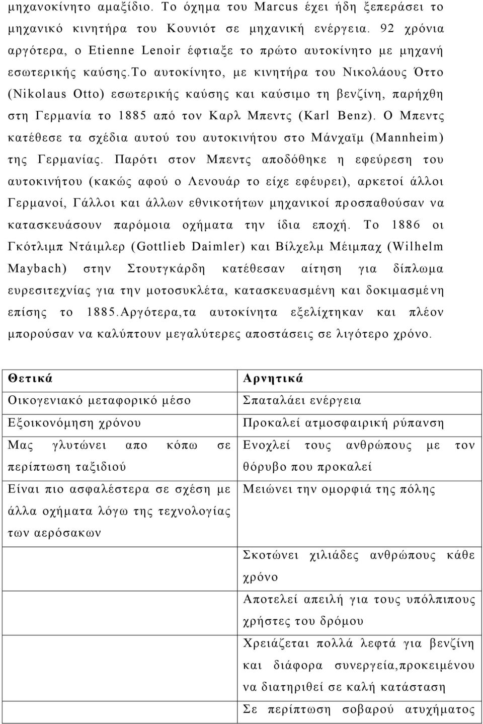 το αυτοκίνητο, με κινητήρα του Νικολάους Όττο (Nikolaus Otto) εσωτερικής καύσης και καύσιμο τη βενζίνη, παρήχθη στη Γερμανία το 1885 από τον Καρλ Μπεντς (Karl Benz).