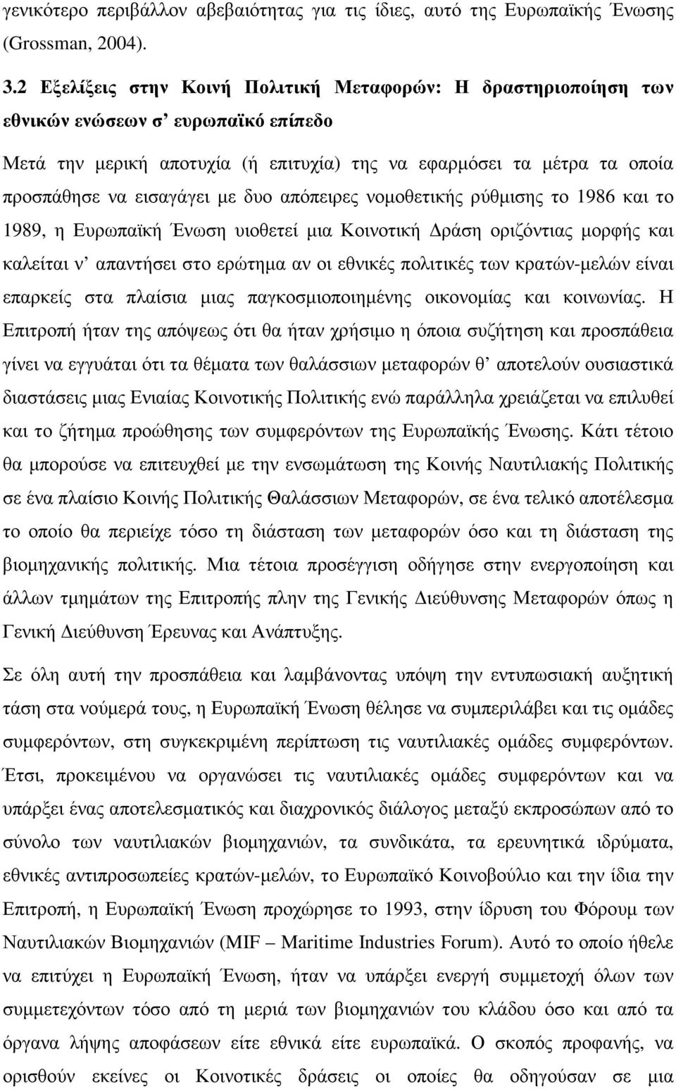 µε δυο απόπειρες νοµοθετικής ρύθµισης το 1986 και το 1989, η Ευρωπαϊκή Ένωση υιοθετεί µια Κοινοτική ράση οριζόντιας µορφής και καλείται ν απαντήσει στο ερώτηµα αν οι εθνικές πολιτικές των